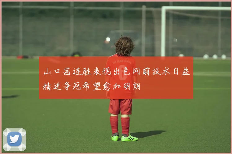 山口茜连胜表现出色网前技术日益精进争冠希望愈加明朗