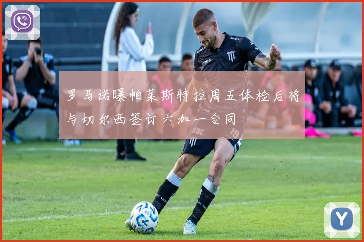 罗马诺曝帕莱斯特拉周五体检后将与切尔西签订六加一合同