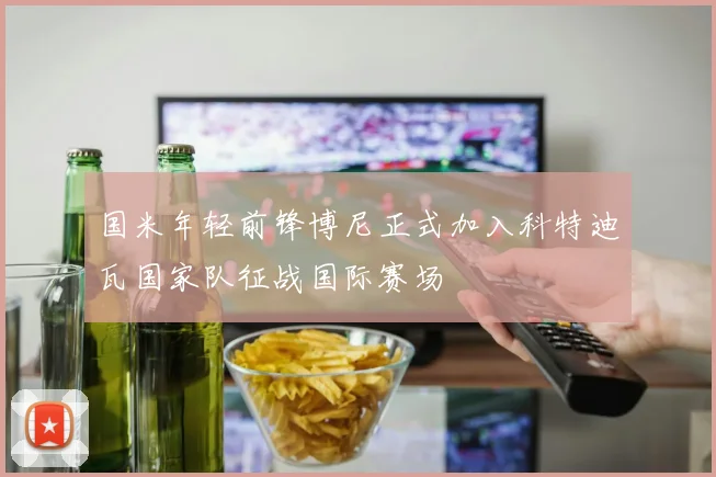 国米年轻前锋博尼正式加入科特迪瓦国家队征战国际赛场