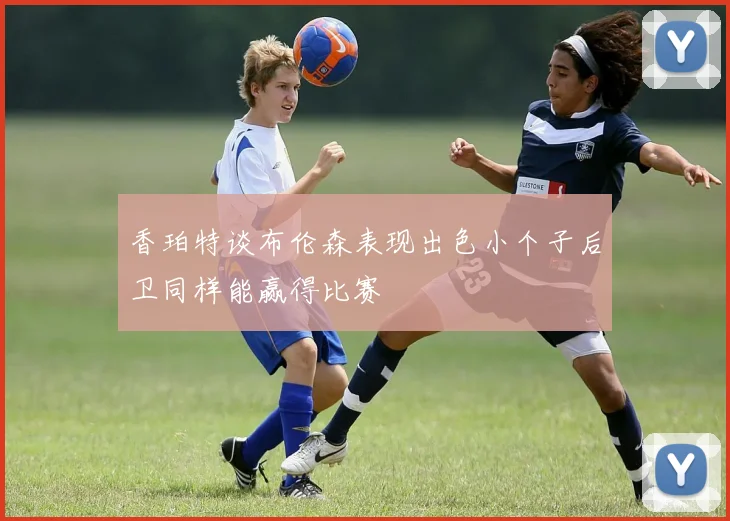香珀特谈布伦森表现出色小个子后卫同样能赢得比赛