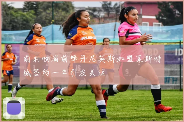 前利物浦前锋丹尼英斯加盟莱斯特城签约一年引发关注