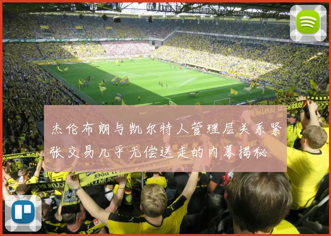 杰伦布朗与凯尔特人管理层关系紧张交易几乎无偿送走的内幕揭秘