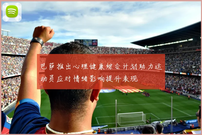巴萨推出心理健康综合计划助力运动员应对情绪影响提升表现