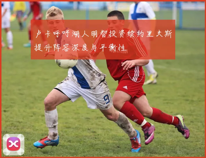 卢卡呼吁湖人明智投资续约里夫斯提升阵容深度与平衡性
