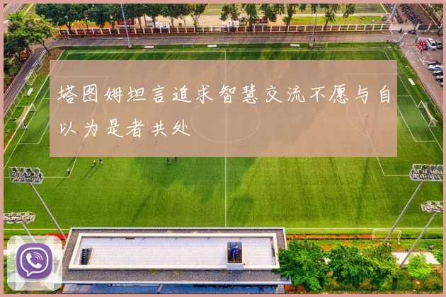 塔图姆坦言追求智慧交流不愿与自以为是者共处