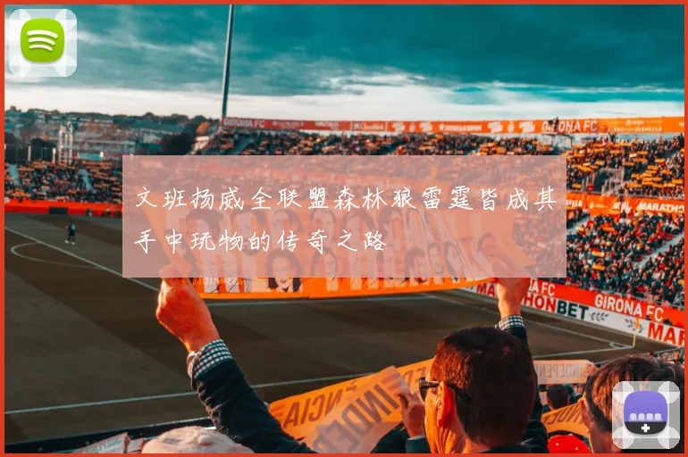 文班扬威全联盟森林狼雷霆皆成其手中玩物的传奇之路