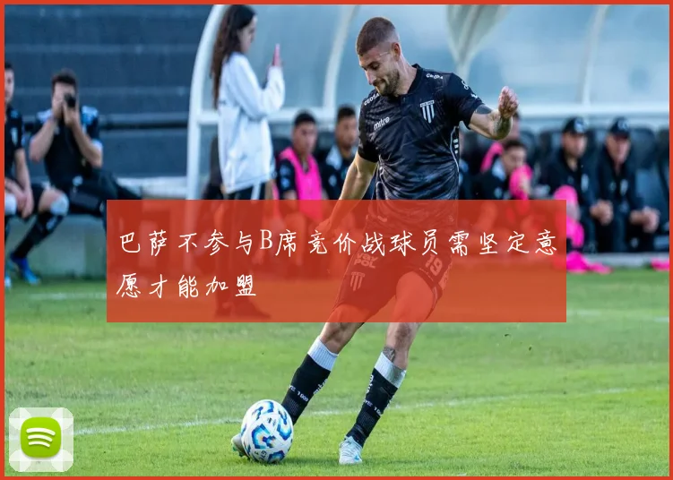 巴萨不参与B席竞价战球员需坚定意愿才能加盟